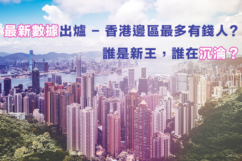 最新數據出爐 - 香港邊區最多有錢人? 誰是新王,誰在沉淪